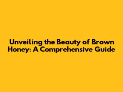 Unveiling the Beauty of Brown Honey: A Comprehensive Guide