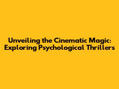 Unveiling the Cinematic Magic: Exploring Psychological Thrillers