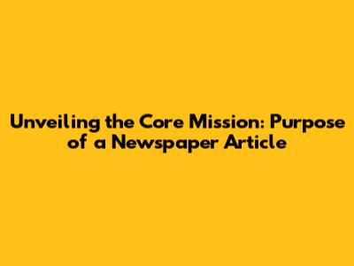 Unveiling the Core Mission: Purpose of a Newspaper Article