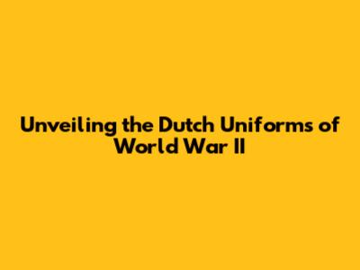 Unveiling the Dutch Uniforms of World War II