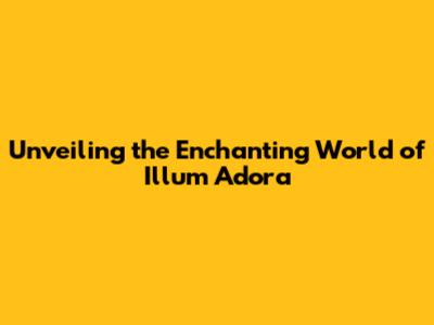 Unveiling the Enchanting World of Illum Adora