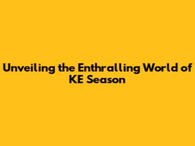Unveiling the Enthralling World of KE Season