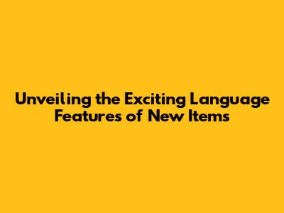 Unveiling the Exciting Language Features of New Items