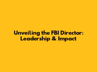 Unveiling the FBI Director: Leadership & Impact