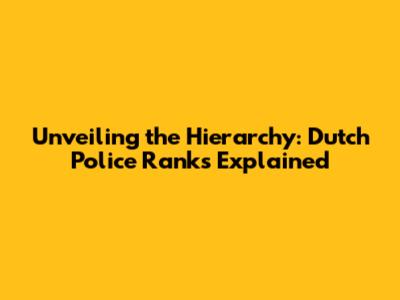 Unveiling the Hierarchy: Dutch Police Ranks Explained