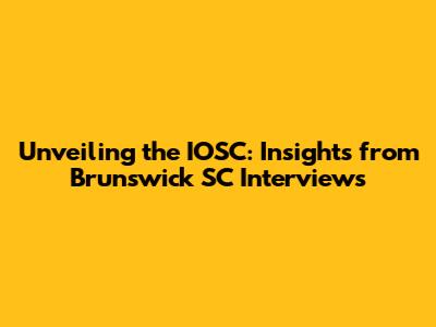 Unveiling the IOSC: Insights from Brunswick SC Interviews