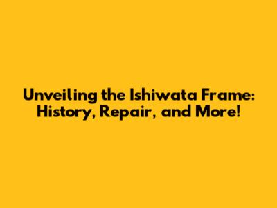 Unveiling the Ishiwata Frame: History, Repair, and More!