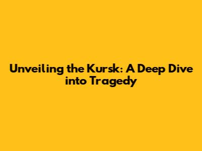 Unveiling the Kursk: A Deep Dive into Tragedy