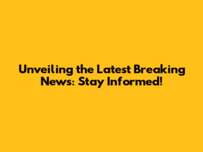 Unveiling the Latest Breaking News: Stay Informed!