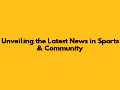 Unveiling the Latest News in Sports & Community