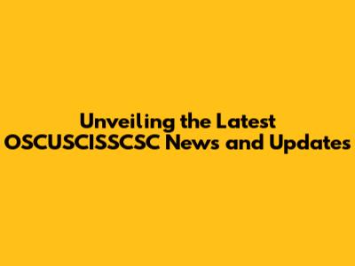 Unveiling the Latest OSCUSCISSCSC News and Updates