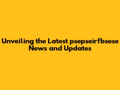 Unveiling the Latest psepseirfbsese News and Updates