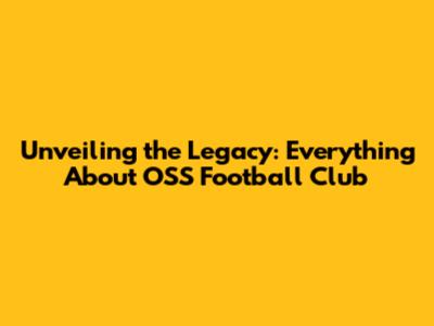 Unveiling the Legacy: Everything About OSS Football Club