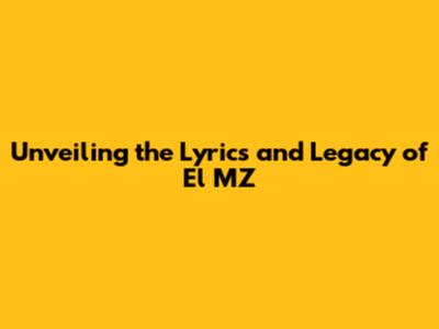 Unveiling the Lyrics and Legacy of El MZ