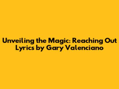 Unveiling the Magic: 'Reaching Out' Lyrics by Gary Valenciano
