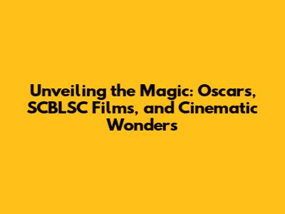 Unveiling the Magic: Oscars, SCBLSC Films, and Cinematic Wonders