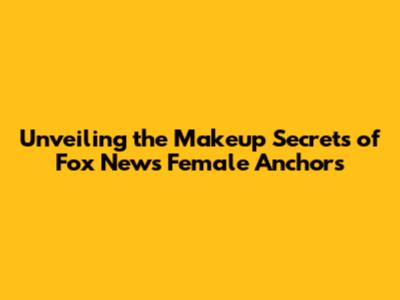 Unveiling the Makeup Secrets of Fox News Female Anchors