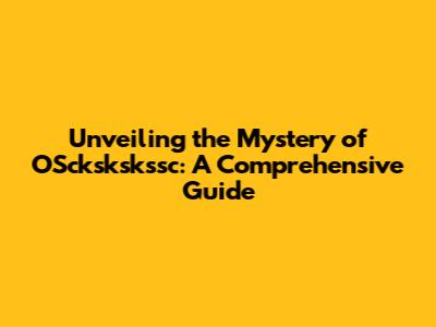 Unveiling the Mystery of OSckskskssc: A Comprehensive Guide