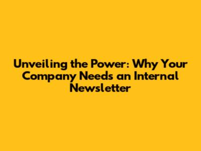 Unveiling the Power: Why Your Company Needs an Internal Newsletter