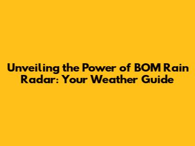 Unveiling the Power of BOM Rain Radar: Your Weather Guide