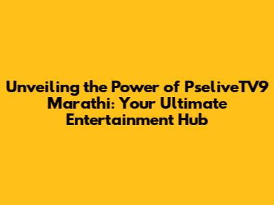 Unveiling the Power of PseliveTV9 Marathi: Your Ultimate Entertainment Hub