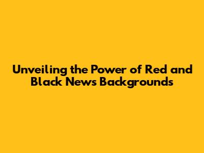 Unveiling the Power of Red and Black News Backgrounds