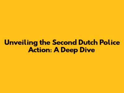 Unveiling the Second Dutch Police Action: A Deep Dive