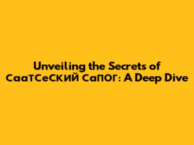 Unveiling the Secrets of 'саатсеский сапог': A Deep Dive