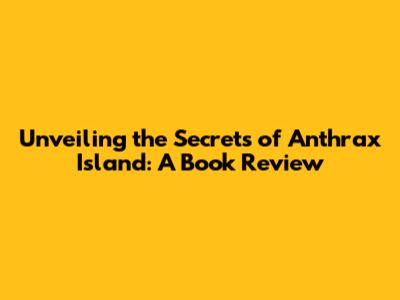 Unveiling the Secrets of Anthrax Island: A Book Review