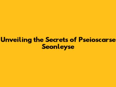 Unveiling the Secrets of Pseioscarse Seonleyse