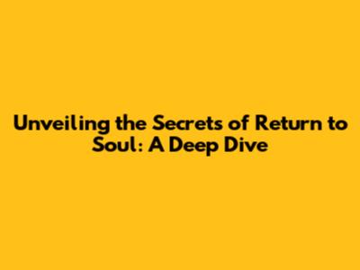 Unveiling the Secrets of Return to Soul: A Deep Dive