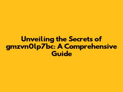 Unveiling the Secrets of gmzvn0lp7bc: A Comprehensive Guide