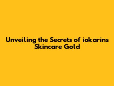Unveiling the Secrets of iokarin's Skincare Gold