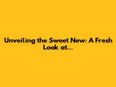 Unveiling the Sweet New: A Fresh Look at...