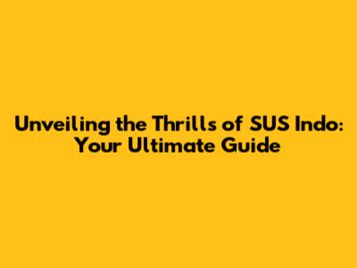 Unveiling the Thrills of SUS Indo: Your Ultimate Guide