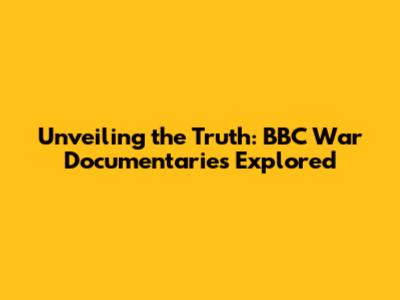 Unveiling the Truth: BBC War Documentaries Explored