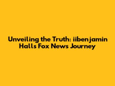 Unveiling the Truth: iibenjamin Hall's Fox News Journey
