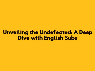 Unveiling the Undefeated: A Deep Dive with English Subs