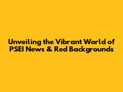 Unveiling the Vibrant World of PSEI News & Red Backgrounds