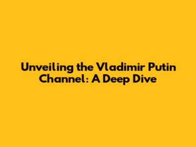 Unveiling the Vladimir Putin Channel: A Deep Dive