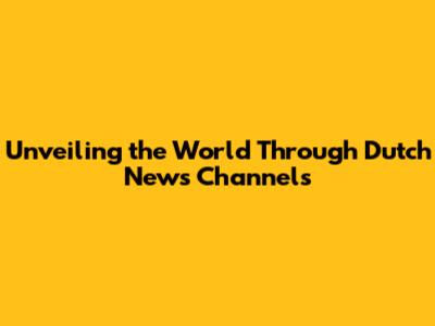 Unveiling the World Through Dutch News Channels