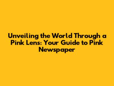 Unveiling the World Through a Pink Lens: Your Guide to Pink Newspaper