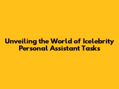 Unveiling the World of Icelebrity Personal Assistant Tasks