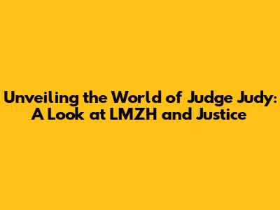 Unveiling the World of Judge Judy: A Look at LMZH and Justice