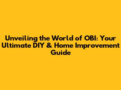Unveiling the World of OBI: Your Ultimate DIY & Home Improvement Guide
