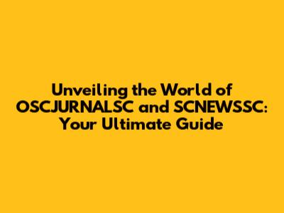 Unveiling the World of OSCJURNALSC and SCNEWSSC: Your Ultimate Guide