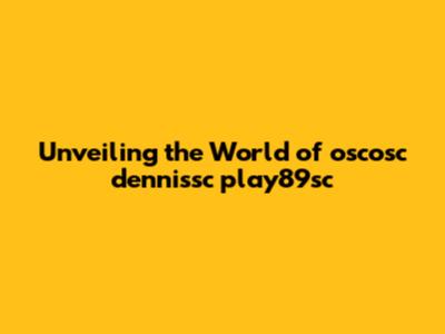 Unveiling the World of oscosc dennissc play89sc