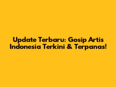 Update Terbaru: Gosip Artis Indonesia Terkini & Terpanas!