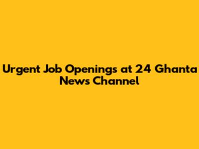 Urgent Job Openings at 24 Ghanta News Channel
