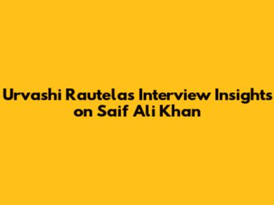 Urvashi Rautela's Interview Insights on Saif Ali Khan